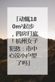 动辄180m²起步，四房打底！杭州女子犯愁：市中心没小户型了吗