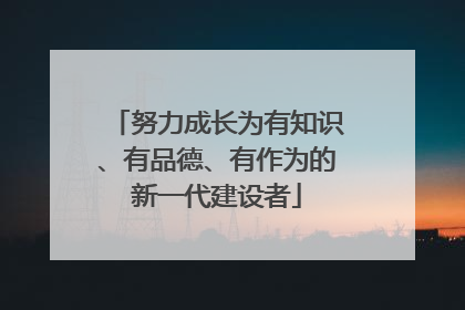努力成长为有知识、有品德、有作为的新一代建设者