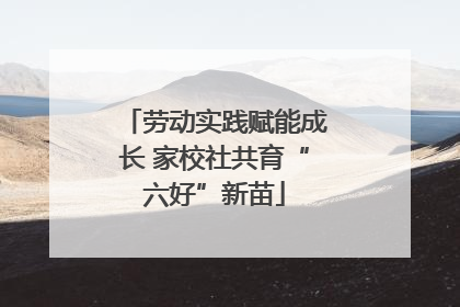 劳动实践赋能成长 家校社共育“六好”新苗