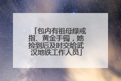 包内有祖母绿戒指、黄金手镯，她捡到后及时交给武汉地铁工作人员