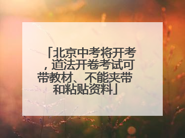 北京中考将开考，道法开卷考试可带教材、不能夹带和粘贴资料