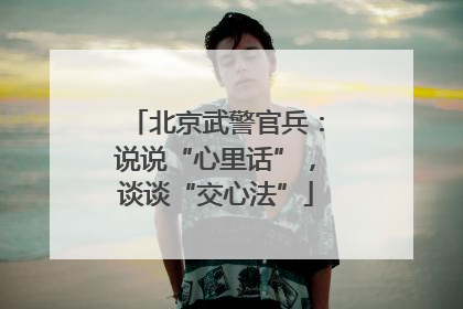 北京武警官兵：说说“心里话”，谈谈“交心法”