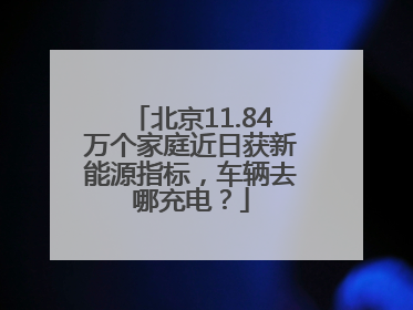 北京11.84万个家庭近日获新能源指标，车辆去哪充电？