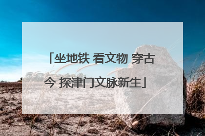 坐地铁 看文物 穿古今 探津门文脉新生