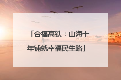 合福高铁：山海十年铺就幸福民生路