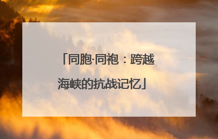 同胞·同袍：跨越海峡的抗战记忆