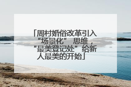 周村婚俗改革引入“场景化” 思维，“最美登记处”给新人最美的开始