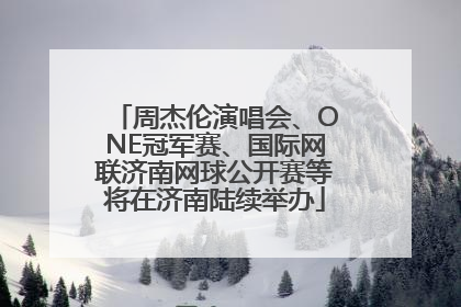 周杰伦演唱会、ONE冠军赛、国际网联济南网球公开赛等将在济南陆续举办