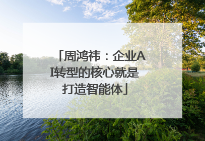 周鸿祎：企业AI转型的核心就是打造智能体