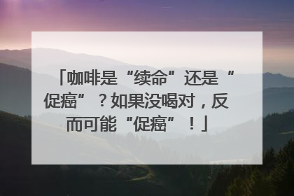 咖啡是“续命”还是“促癌”？如果没喝对，反而可能“促癌”！