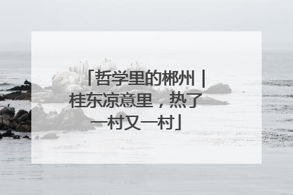 哲学里的郴州｜桂东凉意里，热了一村又一村