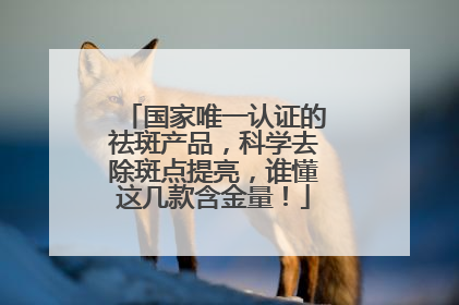 国家唯一认证的祛斑产品，科学去除斑点提亮，谁懂这几款含金量！