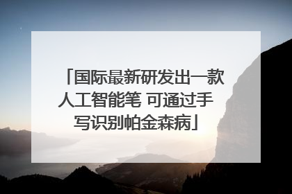 国际最新研发出一款人工智能笔 可通过手写识别帕金森病