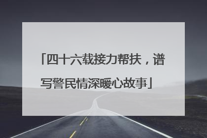四十六载接力帮扶，谱写警民情深暖心故事