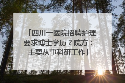 四川一医院招聘护理要求博士学历？院方：主要从事科研工作