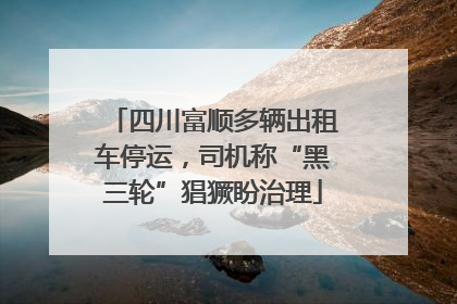四川富顺多辆出租车停运，司机称“黑三轮”猖獗盼治理