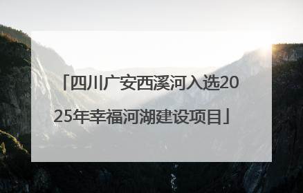四川广安西溪河入选2025年幸福河湖建设项目