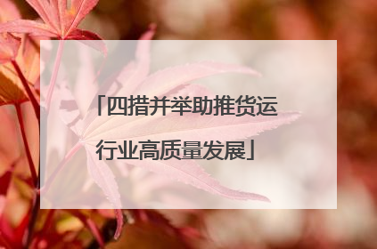 四措并举助推货运行业高质量发展