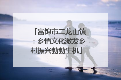 富锦市二龙山镇：乡情文化激发乡村振兴勃勃生机