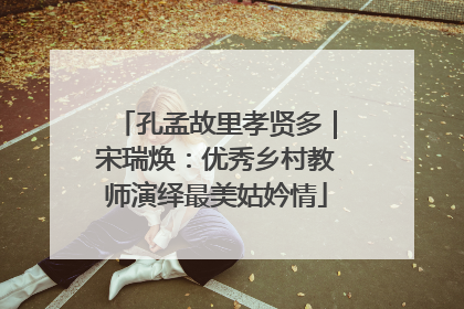 孔孟故里孝贤多｜宋瑞焕：优秀乡村教师演绎最美姑妗情