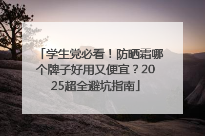 学生党必看！防晒霜哪个牌子好用又便宜？2025超全避坑指南