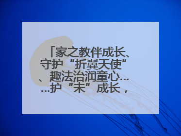 家之教伴成长、守护“折翼天使”、趣法治润童心……护“未”成长，他们这样做