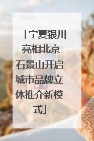 宁夏银川 亮相北京石景山开启城市品牌立体推介新模式