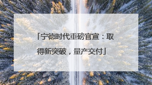宁德时代重磅官宣：取得新突破，量产交付