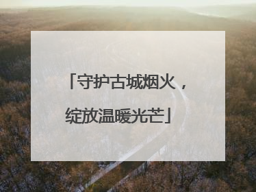 守护古城烟火，绽放温暖光芒