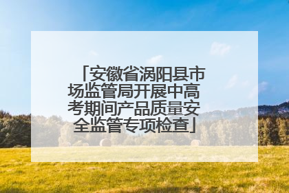 安徽省涡阳县市场监管局开展中高考期间产品质量安全监管专项检查