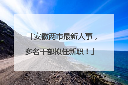 安徽两市最新人事，多名干部拟任新职！