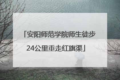 安阳师范学院师生徒步24公里重走红旗渠