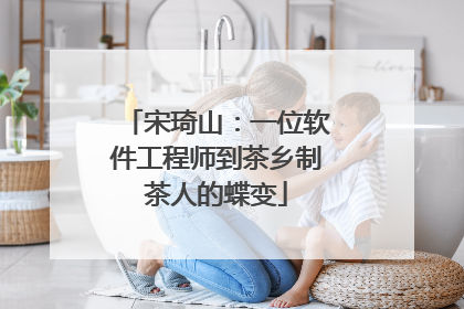 宋琦山：一位软件工程师到茶乡制茶人的蝶变