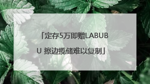 定存5万即赠LABUBU 擦边揽储难以复制