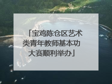 宝鸡陈仓区艺术类青年教师基本功大赛顺利举办
