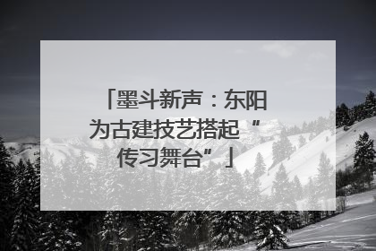 墨斗新声：东阳为古建技艺搭起“传习舞台”