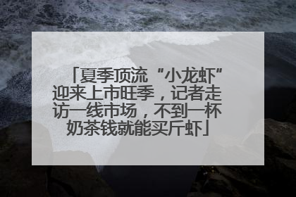 夏季顶流“小龙虾”迎来上市旺季，记者走访一线市场，不到一杯奶茶钱就能买斤虾
