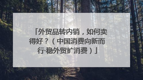 外贸品转内销，如何卖得好？（中国消费向新而行·稳外贸扩消费）
