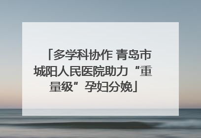 多学科协作 青岛市城阳人民医院助力“重量级”孕妇分娩
