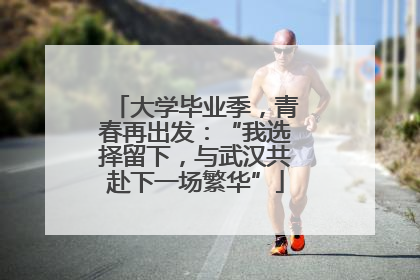 大学毕业季，青春再出发：“我选择留下，与武汉共赴下一场繁华”