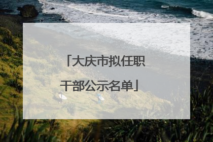 大庆市拟任职干部公示名单