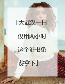 大武汉一日｜仅用两小时，这个证书免费拿下