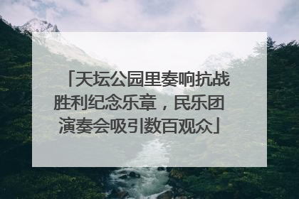 天坛公园里奏响抗战胜利纪念乐章，民乐团演奏会吸引数百观众