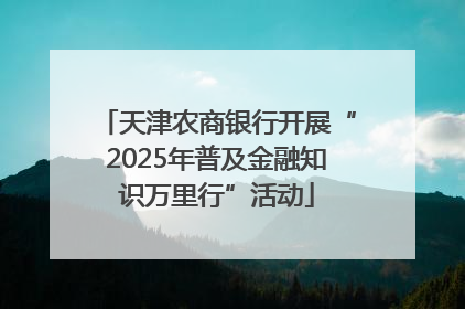 天津农商银行开展“2025年普及金融知识万里行”活动