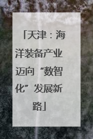 天津：海洋装备产业迈向“数智化”发展新路