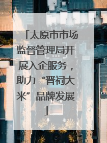 太原市市场监督管理局开展入企服务，助力“晋祠大米”品牌发展