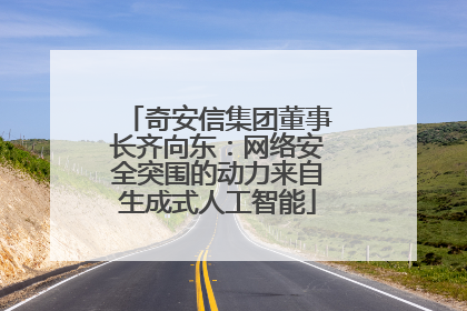 奇安信集团董事长齐向东：网络安全突围的动力来自生成式人工智能