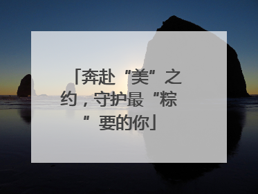 奔赴“美”之约，守护最“粽”要的你