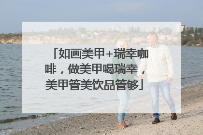 如画美甲+瑞幸咖啡，做美甲喝瑞幸，美甲管美饮品管够
