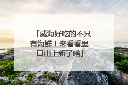 威海好吃的不只有海鲜！来看看里口山上新了啥